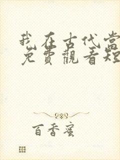 我在古代当王爷免费观看短剧