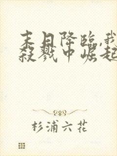 末日降临,我从杀戮中崛起全文收听