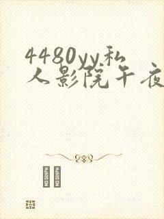 4480yy私人影院午夜片成人