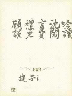 顾礼言沈吟枝小说免费阅读最新章节