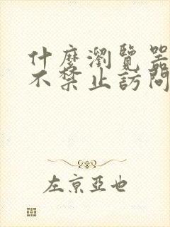 什么浏览器可以不禁止访问