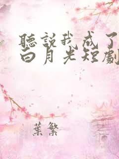 听说我成了反派白月光短剧免费观看全集