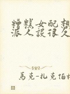 糟糕女配想换反派人设很久了txt