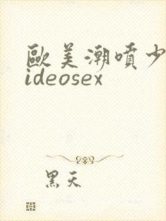 欧美潮喷少妇videosex