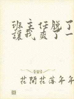 班主任脱了内裤让我爽了一晚上