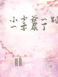 小少爷～别揉了～要尿了