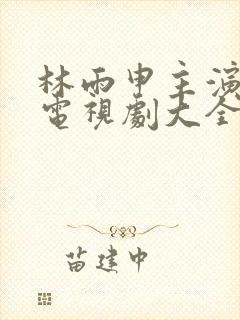 林雨申主演过的电视剧大全