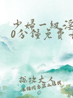 少妇一级淫片50分钟免费看