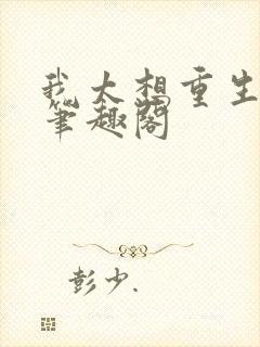 我太想重生了,笔趣阁