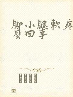 脚小腿软疼是怎么回事