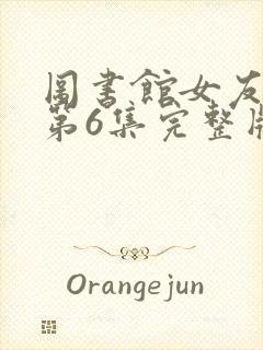 图书馆女友动漫第6集完整版