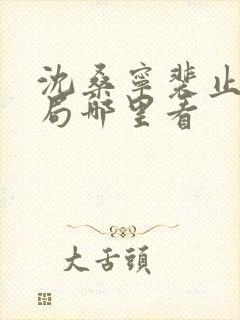 沈桑宁裴止大结局哪里看