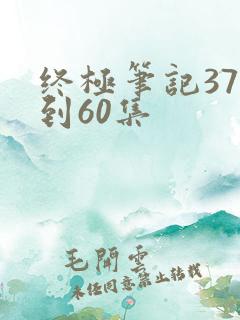 终极笔记37集到60集