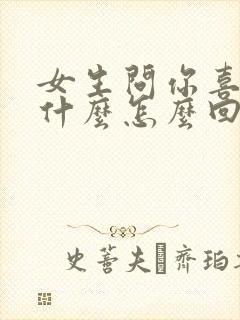 女生问你喜欢我什么怎么回