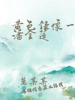 黄色录像一级片潘金莲