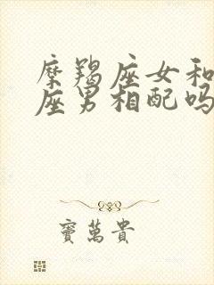 摩羯座女和狮子座男相配吗