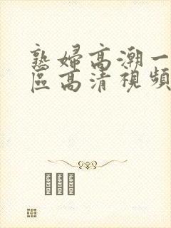 熟妇高潮一区二区高清视频