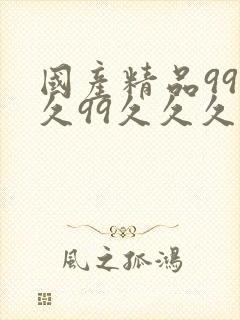 国产精品99久久99久久久