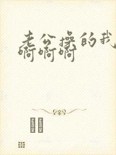 老公操的我好爽啊啊啊