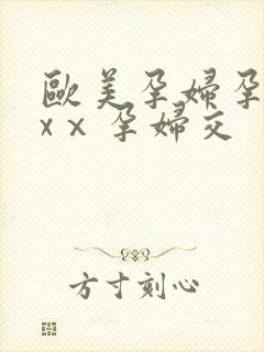 欧美孕妇孕交xxⅹ孕妇交