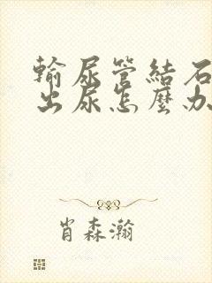 输尿管结石尿不出尿怎么办