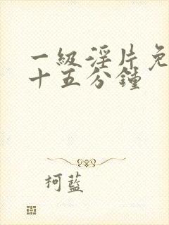 一级淫片免费看十五分钟