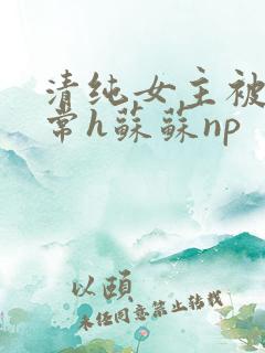清纯女主被脔日常h苏苏np