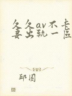 久久av不卡人妻出轨一区二区