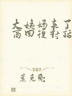 大姨妈来了高情商回复对话