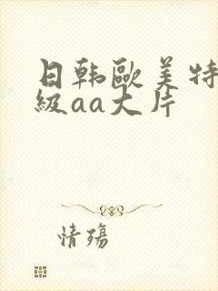 日韩欧美特黄一级aa大片