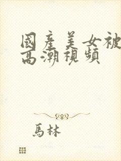 国产美女被爽到高潮视频