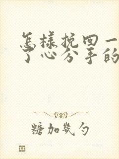 怎样挽回一个铁了心分手的男朋友