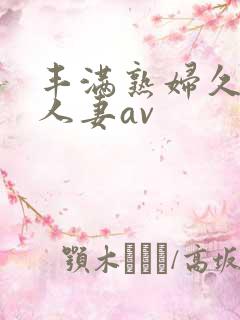 丰满熟妇久久久人妻av