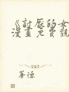 《讨厌的女人》漫画免费观看全集