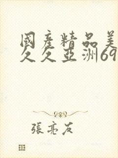 国产精品美女久久久亚洲69