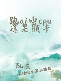 跑ai吃cpu还是显卡