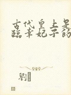 古代皇上是如何临幸妃子的