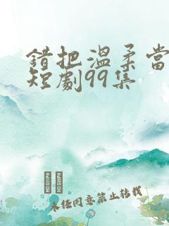 错把温柔当情深短剧99集