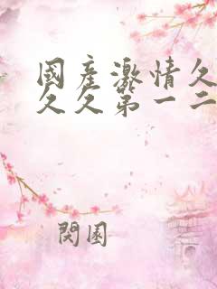 国产激情久久久久久第一二