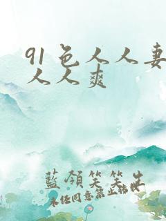 91 色人人妻人人爽