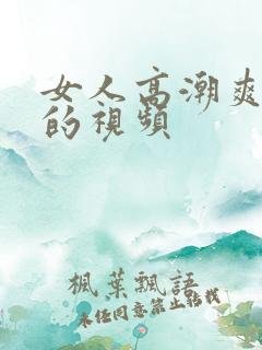 女人高潮爽出水的视频