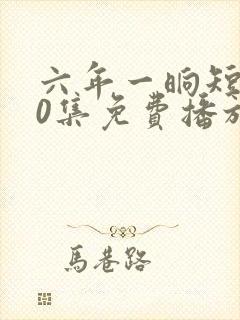 六年一晌短剧60集免费播放