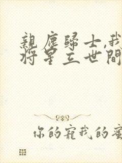 亲尘归士,我以将星立世间免费全集