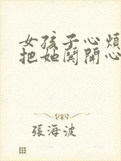 女孩子心烦怎么把她哄开心