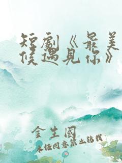 短剧《最美的时候遇见你》中魏语娴