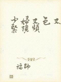 少妇又色又爽又紧视频