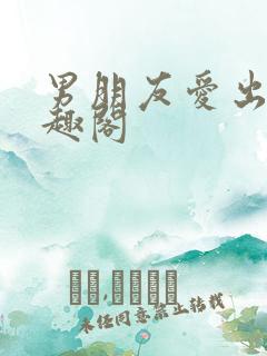 男朋友爱出轨笔趣阁