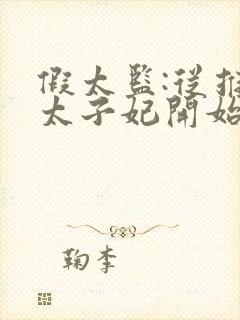 假太监:从推倒太子妃开始全本小说免费阅读