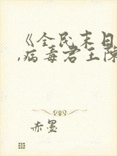 《全民末日:我,病毒君王陈白》