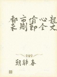 都市偷心龙爪手未删节全文阅读